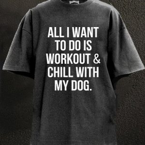 All I Want To Do Is Workout & Chill With My Dog Washed Gym Shirt